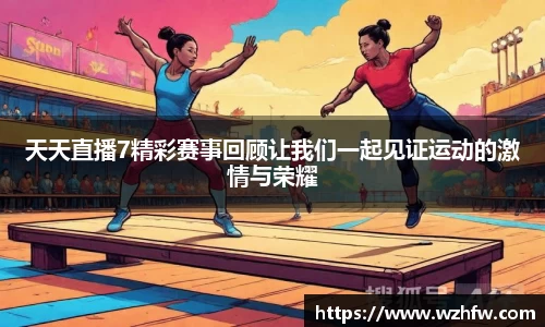 天天直播7精彩赛事回顾让我们一起见证运动的激情与荣耀