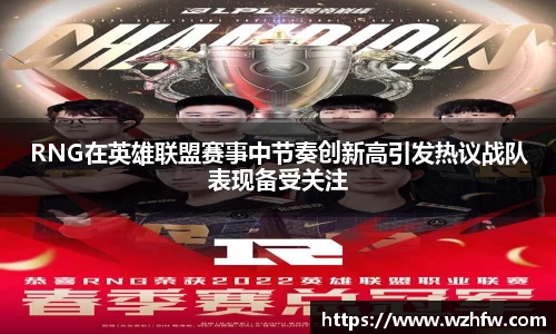 RNG在英雄联盟赛事中节奏创新高引发热议战队表现备受关注