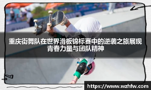 重庆街舞队在世界滑板锦标赛中的逆袭之旅展现青春力量与团队精神