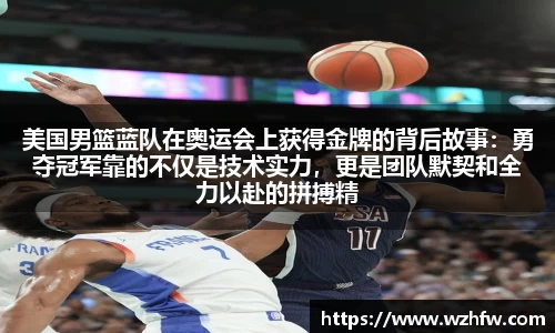 美国男篮蓝队在奥运会上获得金牌的背后故事：勇夺冠军靠的不仅是技术实力，更是团队默契和全力以赴的拼搏精神