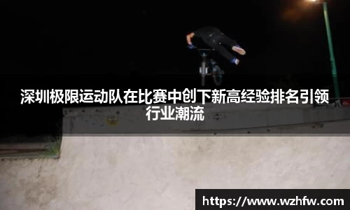 深圳极限运动队在比赛中创下新高经验排名引领行业潮流