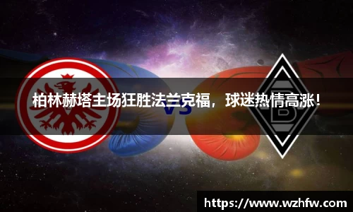 柏林赫塔主场狂胜法兰克福，球迷热情高涨！