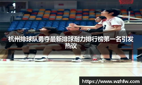 杭州排球队勇夺最新排球耐力排行榜第一名引发热议