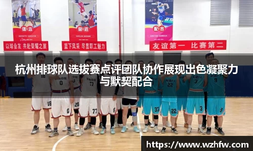 杭州排球队选拔赛点评团队协作展现出色凝聚力与默契配合