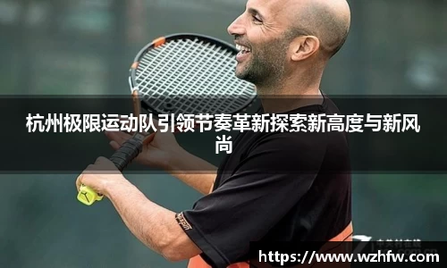 杭州极限运动队引领节奏革新探索新高度与新风尚