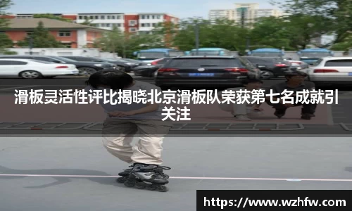 滑板灵活性评比揭晓北京滑板队荣获第七名成就引关注