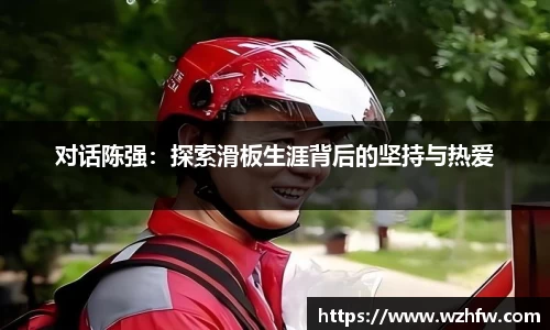对话陈强：探索滑板生涯背后的坚持与热爱