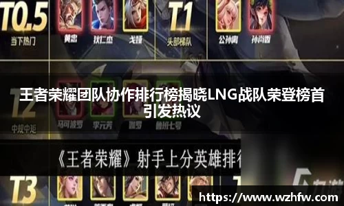 王者荣耀团队协作排行榜揭晓LNG战队荣登榜首引发热议