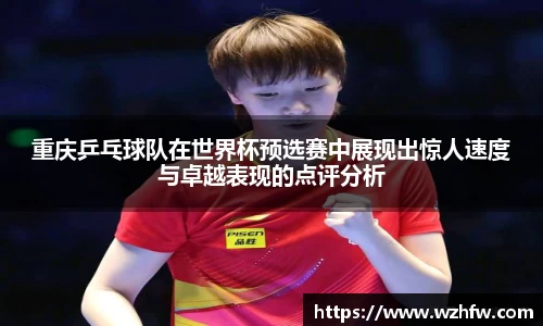 重庆乒乓球队在世界杯预选赛中展现出惊人速度与卓越表现的点评分析