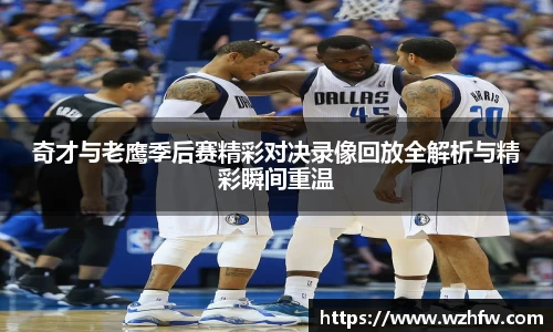 奇才与老鹰季后赛精彩对决录像回放全解析与精彩瞬间重温