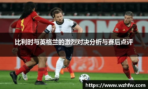 比利时与英格兰的激烈对决分析与赛后点评