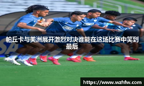帕丘卡与美洲展开激烈对决谁能在这场比赛中笑到最后