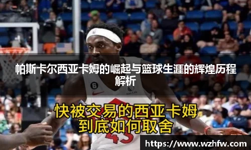 帕斯卡尔西亚卡姆的崛起与篮球生涯的辉煌历程解析