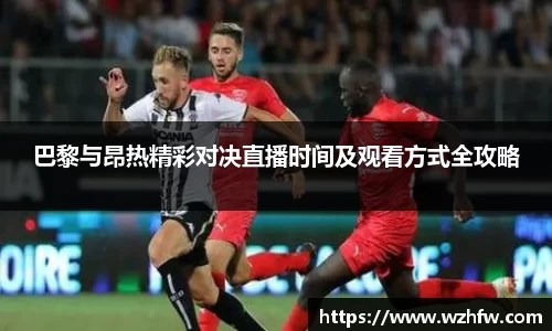 巴黎与昂热精彩对决直播时间及观看方式全攻略