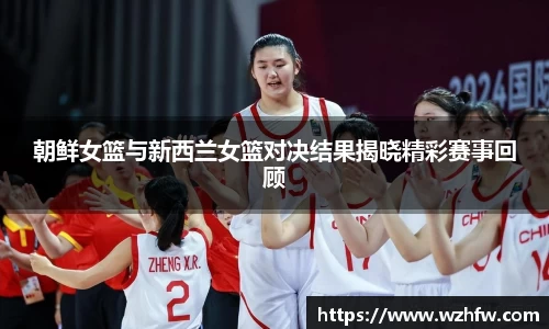 朝鲜女篮与新西兰女篮对决结果揭晓精彩赛事回顾