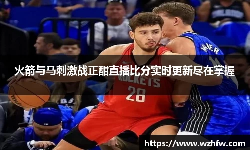火箭与马刺激战正酣直播比分实时更新尽在掌握