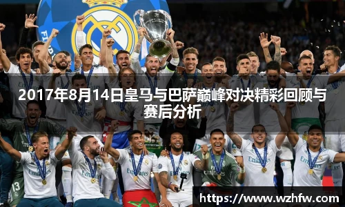2017年8月14日皇马与巴萨巅峰对决精彩回顾与赛后分析
