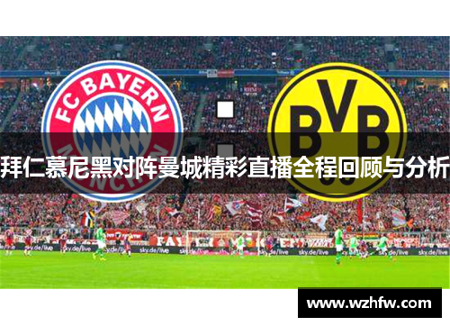 拜仁慕尼黑对阵曼城精彩直播全程回顾与分析